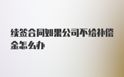 续签合同如果公司不给补偿金怎么办