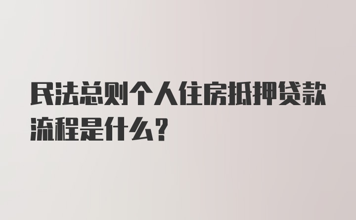 民法总则个人住房抵押贷款流程是什么？