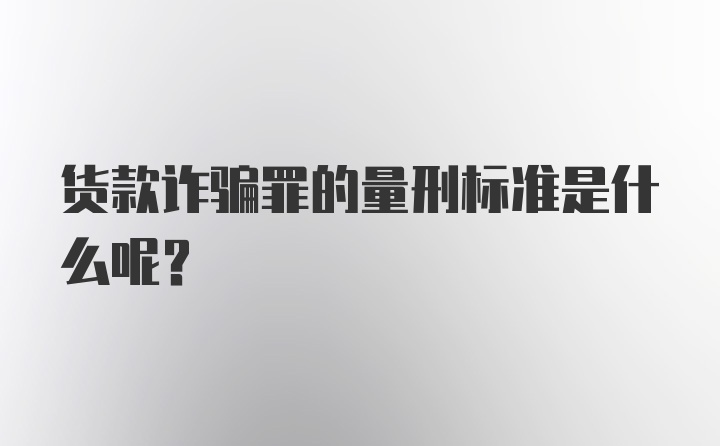 货款诈骗罪的量刑标准是什么呢？