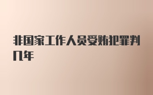 非国家工作人员受贿犯罪判几年