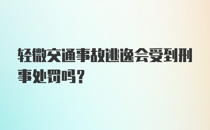 轻微交通事故逃逸会受到刑事处罚吗？