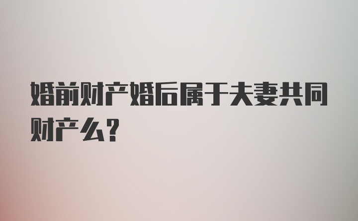 婚前财产婚后属于夫妻共同财产么？