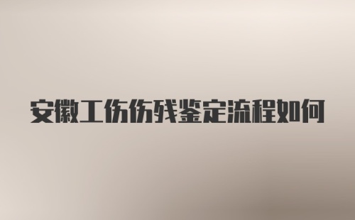 安徽工伤伤残鉴定流程如何