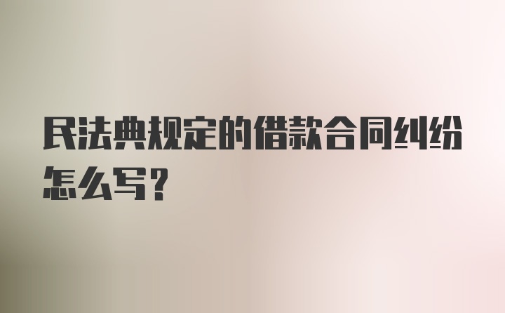 民法典规定的借款合同纠纷怎么写？