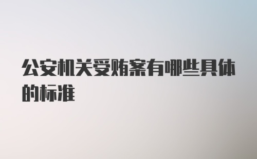 公安机关受贿案有哪些具体的标准