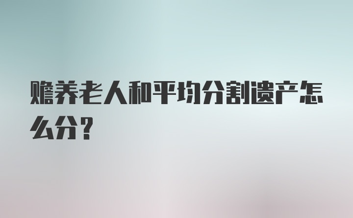 赡养老人和平均分割遗产怎么分？