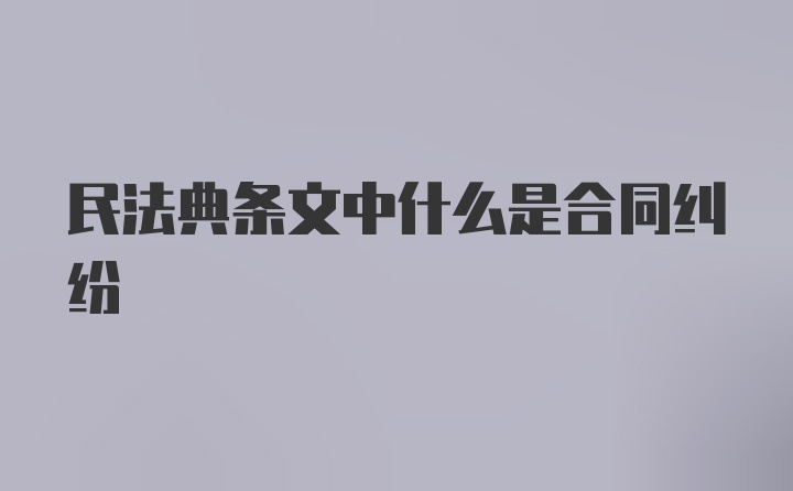 民法典条文中什么是合同纠纷