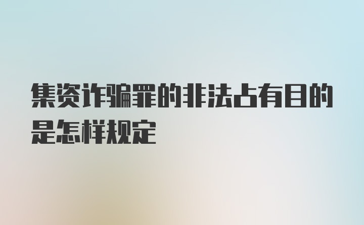 集资诈骗罪的非法占有目的是怎样规定