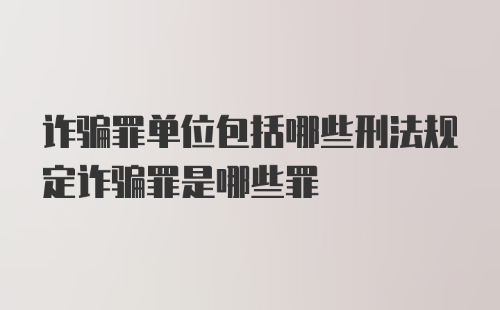 诈骗罪单位包括哪些刑法规定诈骗罪是哪些罪