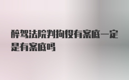 醉驾法院判拘役有案底一定是有案底吗