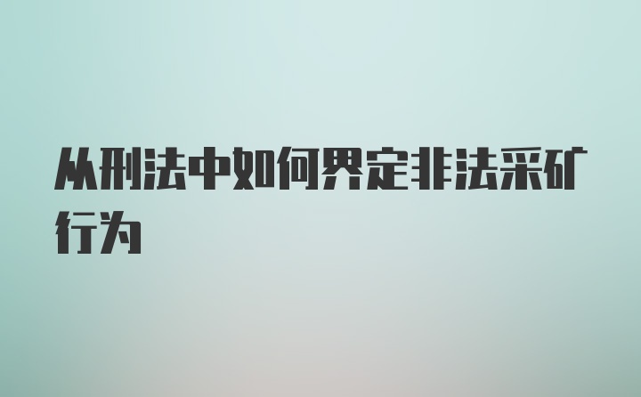 从刑法中如何界定非法采矿行为