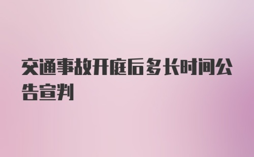 交通事故开庭后多长时间公告宣判