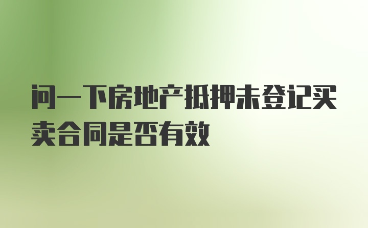 问一下房地产抵押未登记买卖合同是否有效