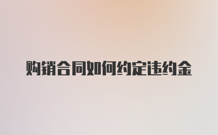 购销合同如何约定违约金