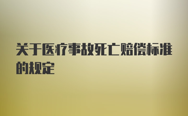 关于医疗事故死亡赔偿标准的规定