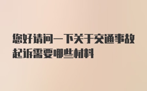 您好请问一下关于交通事故起诉需要哪些材料