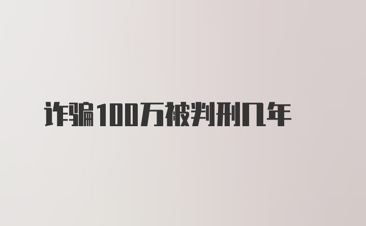 诈骗100万被判刑几年