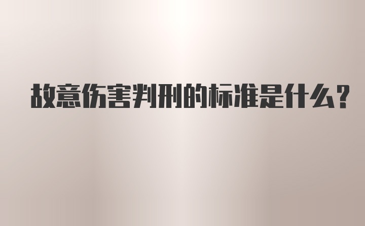 故意伤害判刑的标准是什么？