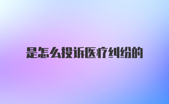 是怎么投诉医疗纠纷的