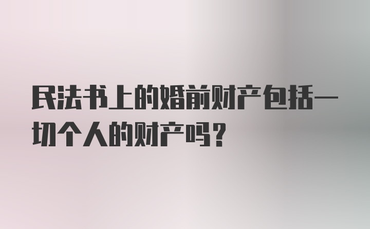 民法书上的婚前财产包括一切个人的财产吗？