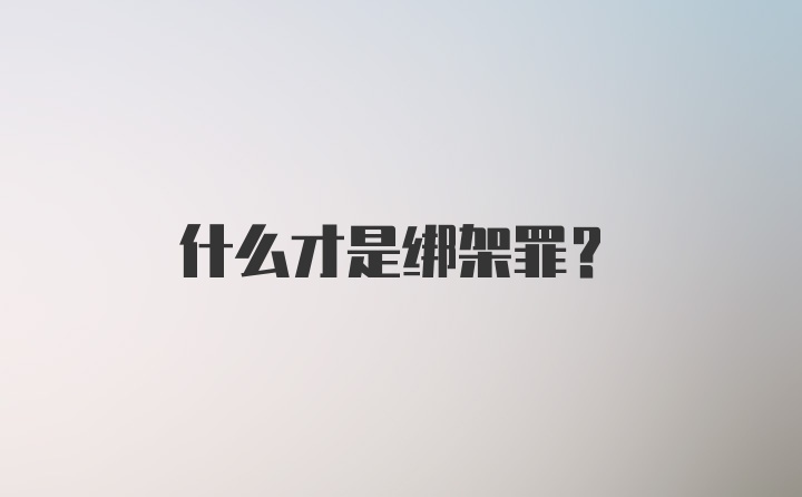 什么才是绑架罪？