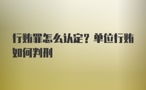 行贿罪怎么认定？单位行贿如何判刑