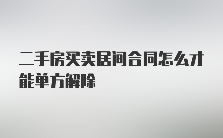 二手房买卖居间合同怎么才能单方解除