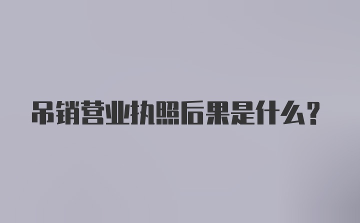 吊销营业执照后果是什么？