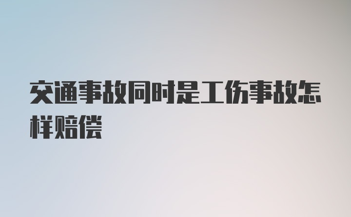 交通事故同时是工伤事故怎样赔偿