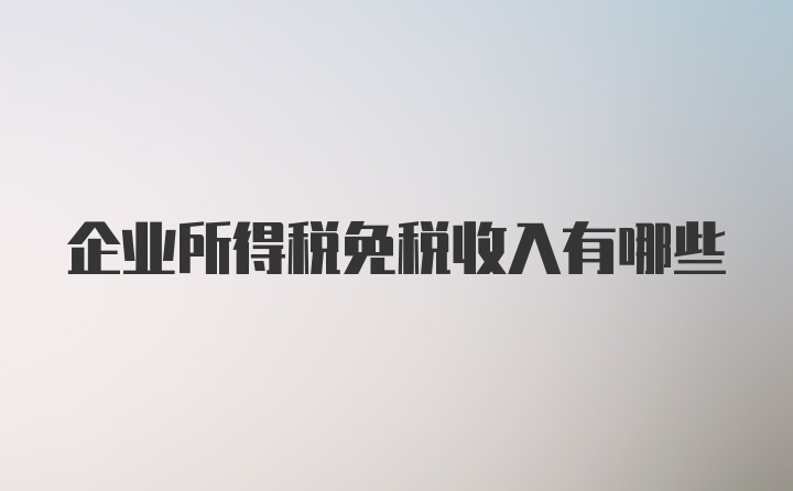 企业所得税免税收入有哪些