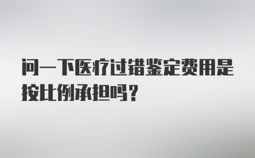 问一下医疗过错鉴定费用是按比例承担吗？