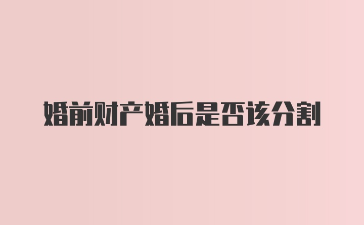 婚前财产婚后是否该分割