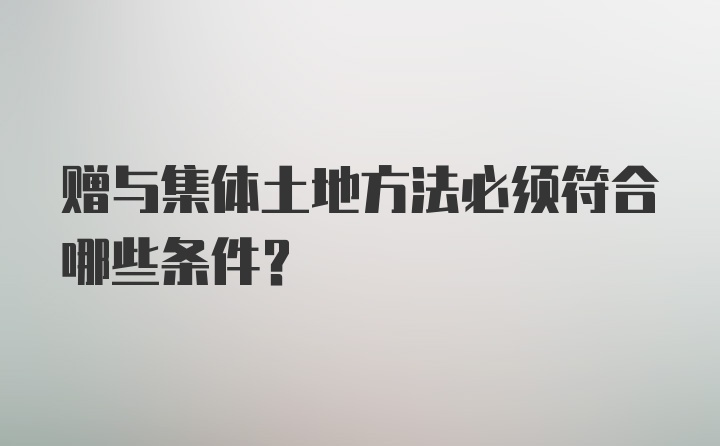 赠与集体土地方法必须符合哪些条件？