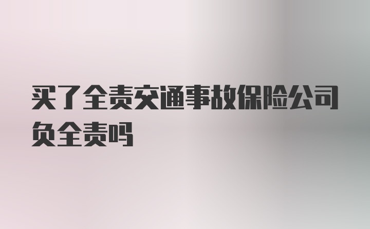 买了全责交通事故保险公司负全责吗