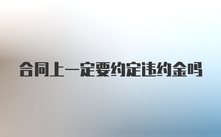 合同上一定要约定违约金吗