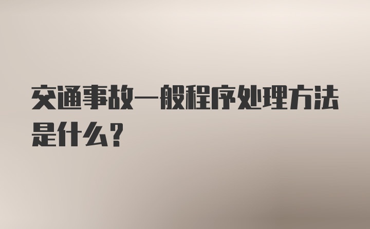 交通事故一般程序处理方法是什么？