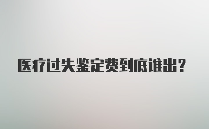 医疗过失鉴定费到底谁出？