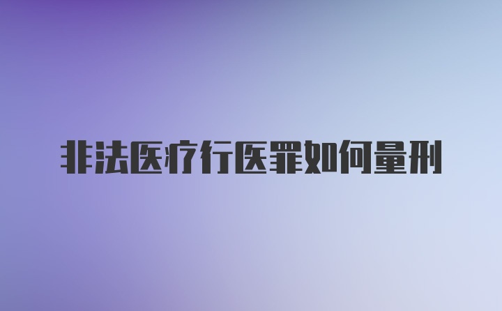 非法医疗行医罪如何量刑