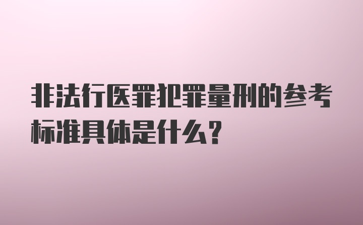 非法行医罪犯罪量刑的参考标准具体是什么？