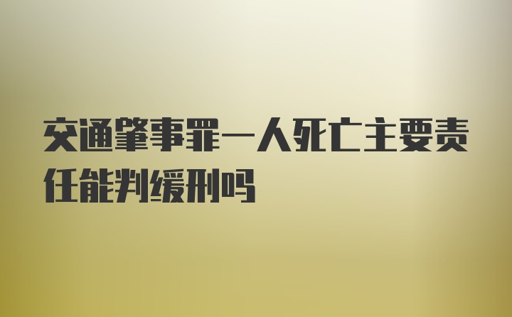 交通肇事罪一人死亡主要责任能判缓刑吗