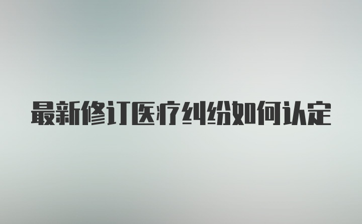 最新修订医疗纠纷如何认定