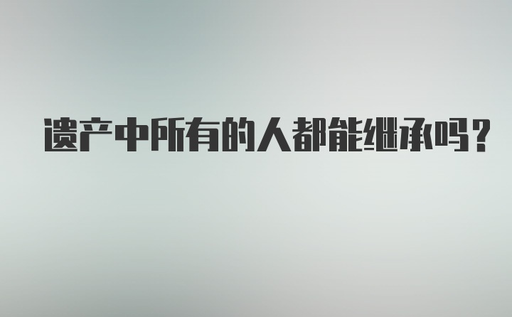 遗产中所有的人都能继承吗？