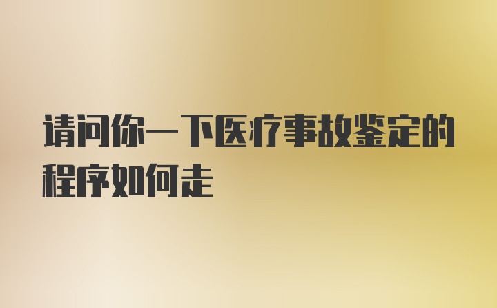 请问你一下医疗事故鉴定的程序如何走