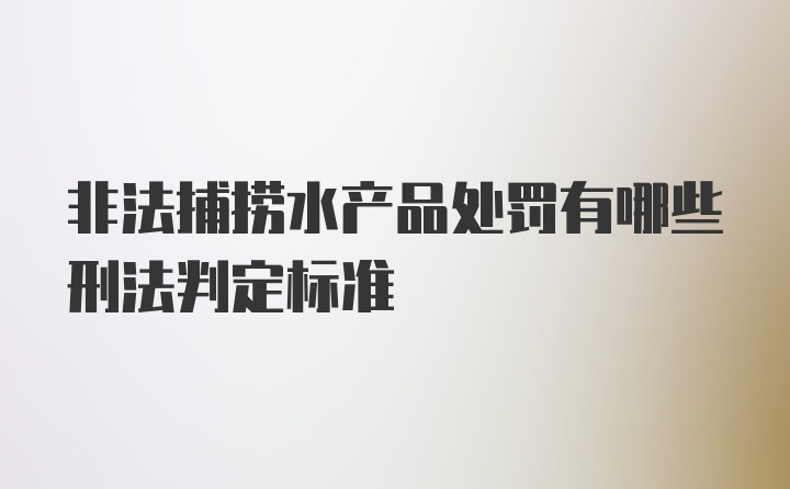 非法捕捞水产品处罚有哪些刑法判定标准