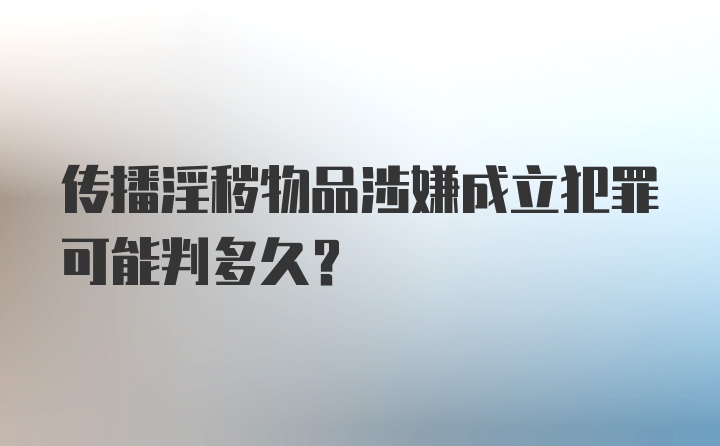 传播淫秽物品涉嫌成立犯罪可能判多久？