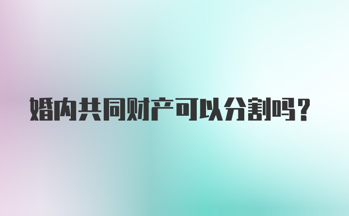 婚内共同财产可以分割吗？