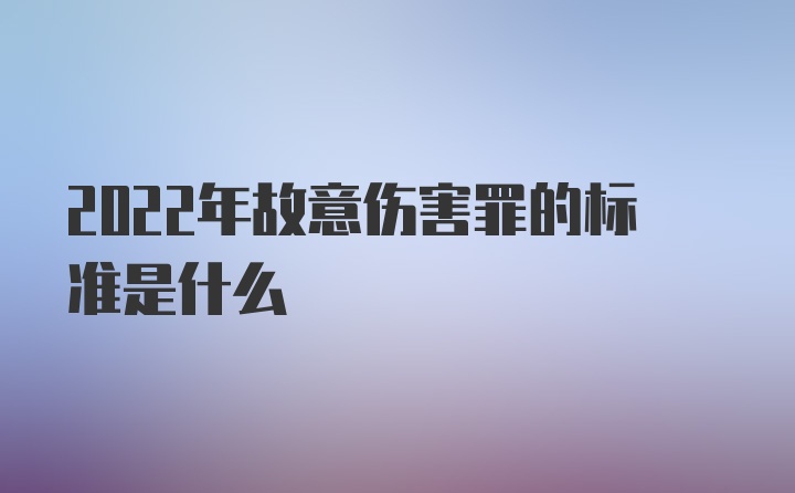 2022年故意伤害罪的标准是什么