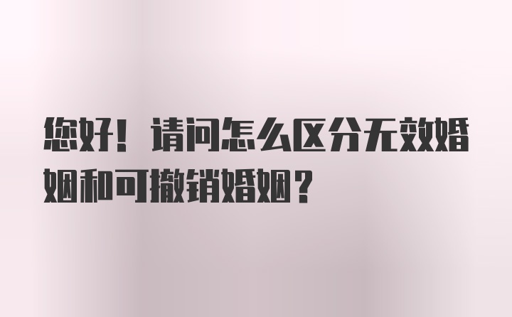 您好！请问怎么区分无效婚姻和可撤销婚姻？