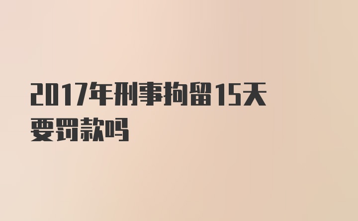 2017年刑事拘留15天要罚款吗