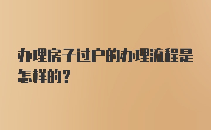 办理房子过户的办理流程是怎样的？